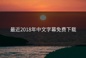 最近2018年中文字幕免费下载