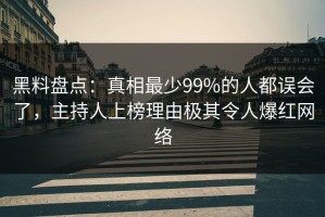 黑料盘点：真相最少99%的人都误会了，主持人上榜理由极其令人爆红网络