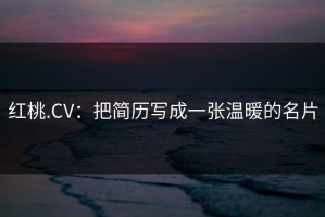 红桃.CV：把简历写成一张温暖的名片