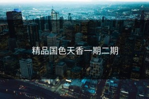 精品国色天香一期二期