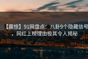 【震惊】91网盘点：八卦9个隐藏信号，网红上榜理由极其令人揭秘