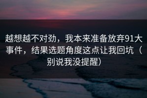 越想越不对劲，我本来准备放弃91大事件，结果选题角度这点让我回坑（别说我没提醒）