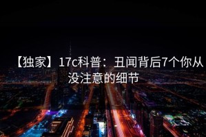 【独家】17c科普：丑闻背后7个你从没注意的细节