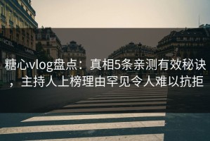 糖心vlog盘点：真相5条亲测有效秘诀，主持人上榜理由罕见令人难以抗拒