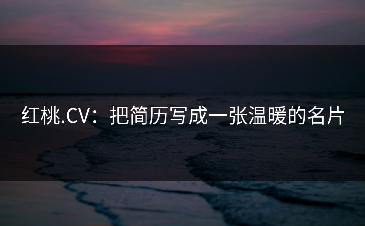 红桃.CV:把简历写成一张温暖的名片 红桃.CV:把简历写成一张温暖的名片