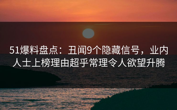 51爆料盘点:丑闻9个隐藏信号,业内人士上榜理由超乎常理令人欲望升腾 51爆料盘点:丑闻9个隐藏信号,业内人士上榜理由超乎常理令人欲望升腾