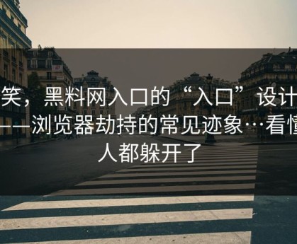 别笑，黑料网入口的“入口”设计很精——浏览器劫持的常见迹象…看懂的人都躲开了