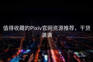 值得收藏的Pixiv官网资源推荐，干货满满