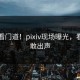内行看门道！pixiv现场曝光，看完不敢出声