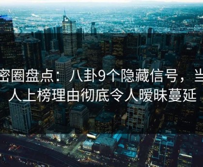 微密圈盘点：八卦9个隐藏信号，当事人上榜理由彻底令人暧昧蔓延