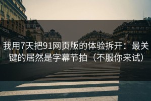 我用7天把91网页版的体验拆开：最关键的居然是字幕节拍（不服你来试）