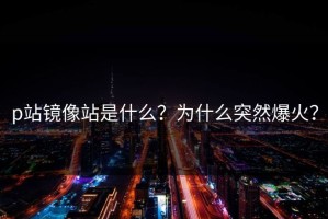 p站镜像站是什么？为什么突然爆火？