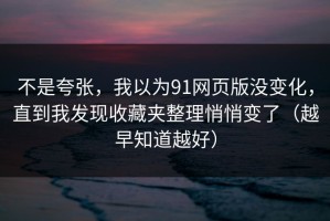 不是夸张，我以为91网页版没变化，直到我发现收藏夹整理悄悄变了（越早知道越好）