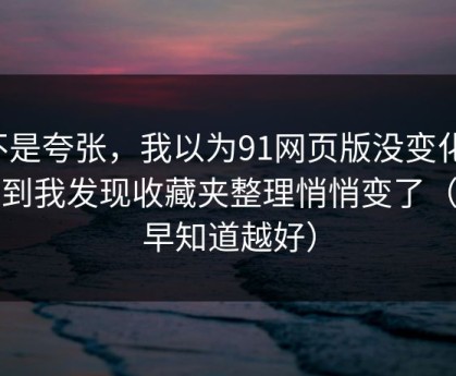 不是夸张，我以为91网页版没变化，直到我发现收藏夹整理悄悄变了（越早知道越好）
