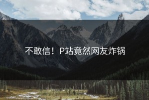 不敢信！P站竟然网友炸锅
