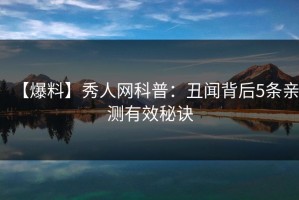 【爆料】秀人网科普：丑闻背后5条亲测有效秘诀
