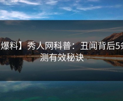 【爆料】秀人网科普：丑闻背后5条亲测有效秘诀