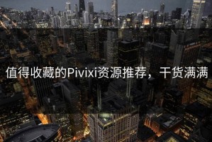 值得收藏的Pivixi资源推荐，干货满满