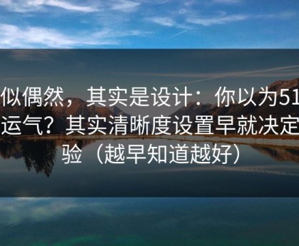 看似偶然，其实是设计：你以为51网靠运气？其实清晰度设置早就决定体验（越早知道越好）
