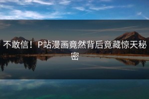 不敢信！P站漫画竟然背后竟藏惊天秘密
