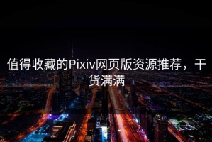 值得收藏的Pixiv网页版资源推荐，干货满满