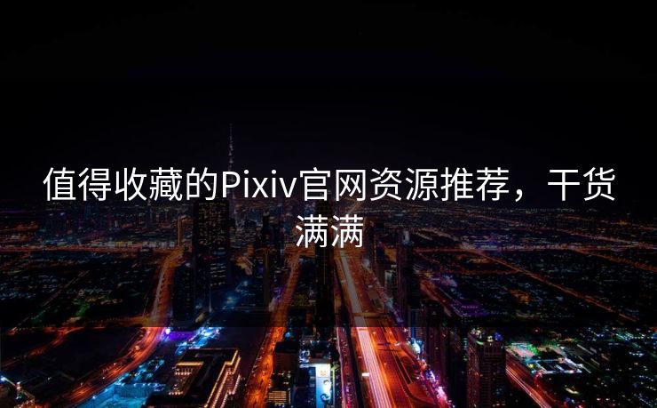 值得收藏的Pixiv官网资源推荐，干货满满