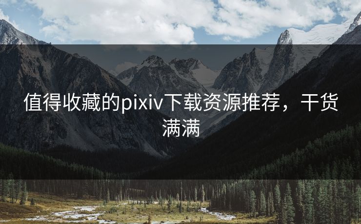 值得收藏的pixiv下载资源推荐，干货满满