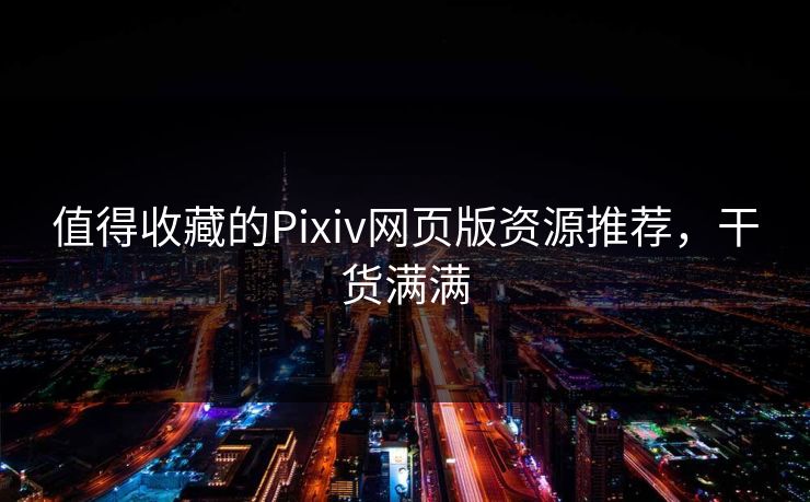 值得收藏的Pixiv网页版资源推荐，干货满满