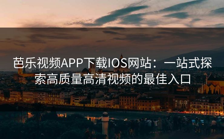 芭乐视频APP下载IOS网站：一站式探索高质量高清视频的最佳入口