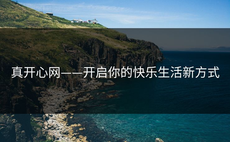 真开心网——开启你的快乐生活新方式