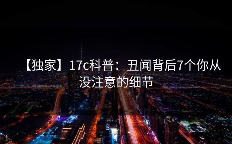 【独家】17c科普：丑闻背后7个你从没注意的细节