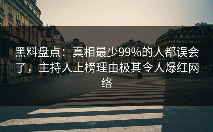 黑料盘点：真相最少99%的人都误会了，主持人上榜理由极其令人爆红网络