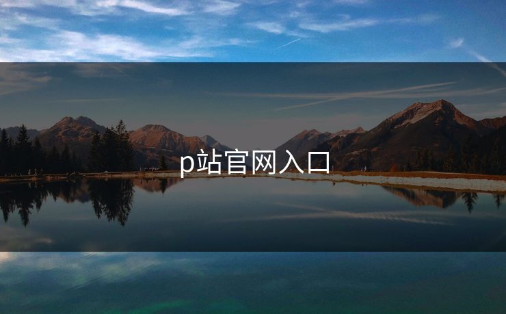 p站官网入口 p站官网入口